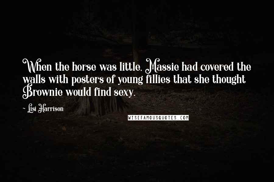 Lisi Harrison Quotes: When the horse was little, Massie had covered the walls with posters of young fillies that she thought Brownie would find sexy.