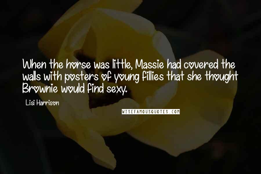 Lisi Harrison Quotes: When the horse was little, Massie had covered the walls with posters of young fillies that she thought Brownie would find sexy.