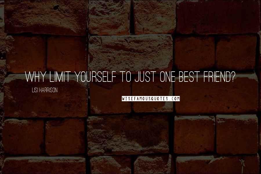 Lisi Harrison Quotes: Why limit yourself to just one best friend?