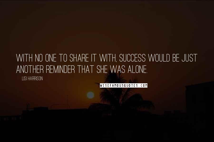 Lisi Harrison Quotes: With no one to share it with, success would be just another reminder that she was alone.