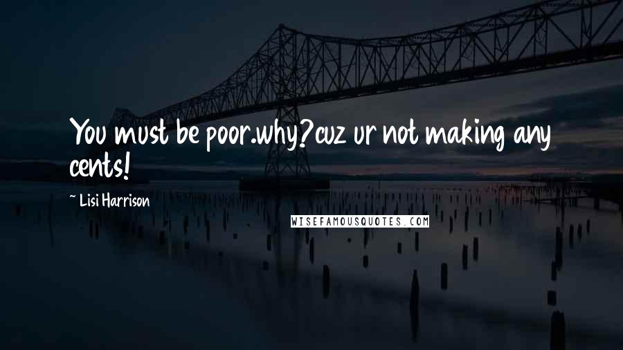 Lisi Harrison Quotes: You must be poor.why?cuz ur not making any cents!