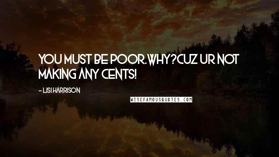 Lisi Harrison Quotes: You must be poor.why?cuz ur not making any cents!