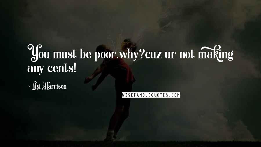 Lisi Harrison Quotes: You must be poor.why?cuz ur not making any cents!