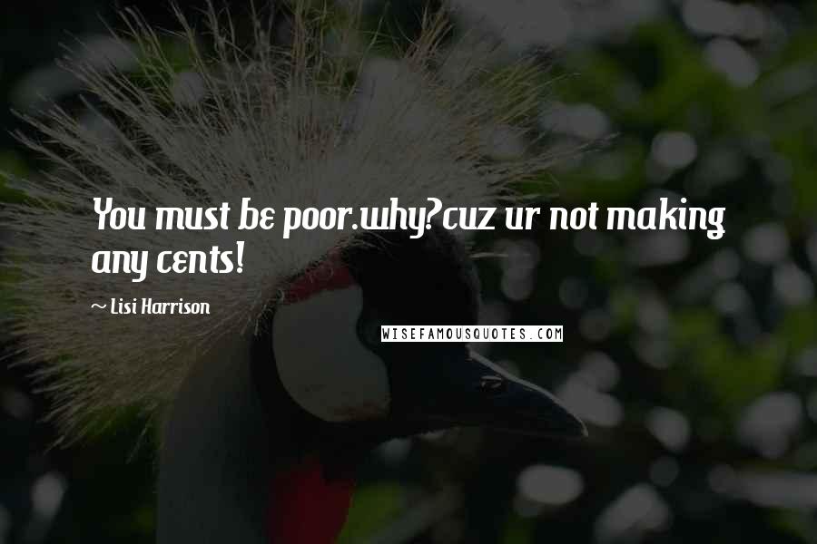 Lisi Harrison Quotes: You must be poor.why?cuz ur not making any cents!