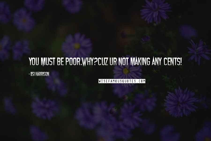 Lisi Harrison Quotes: You must be poor.why?cuz ur not making any cents!