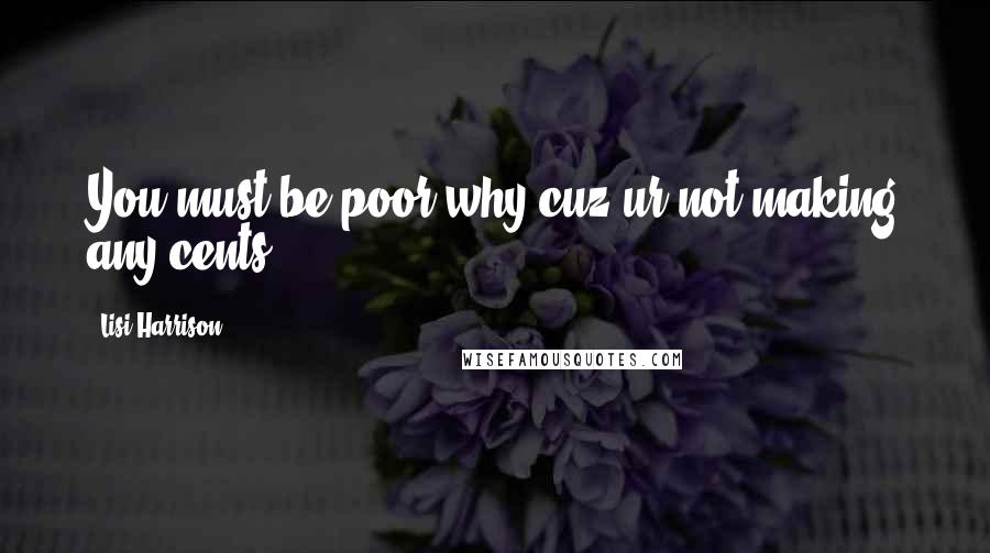 Lisi Harrison Quotes: You must be poor.why?cuz ur not making any cents!