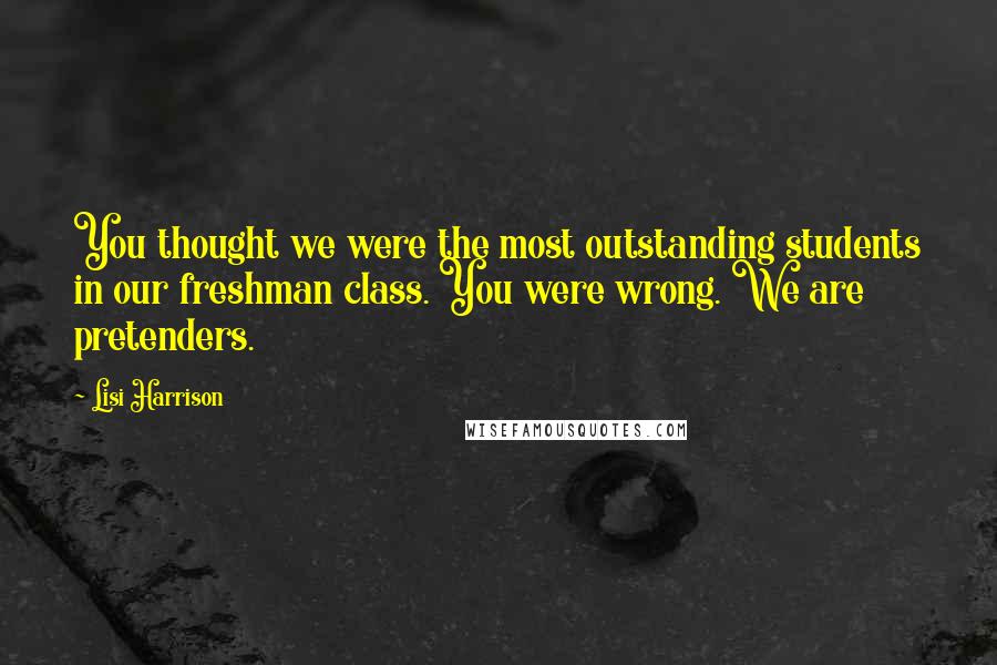 Lisi Harrison Quotes: You thought we were the most outstanding students in our freshman class. You were wrong. We are pretenders.