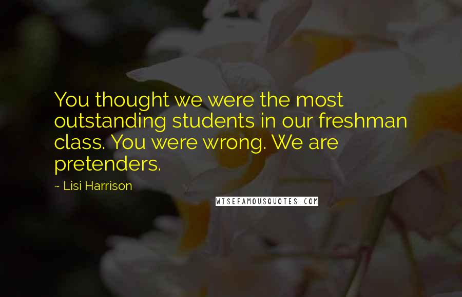 Lisi Harrison Quotes: You thought we were the most outstanding students in our freshman class. You were wrong. We are pretenders.