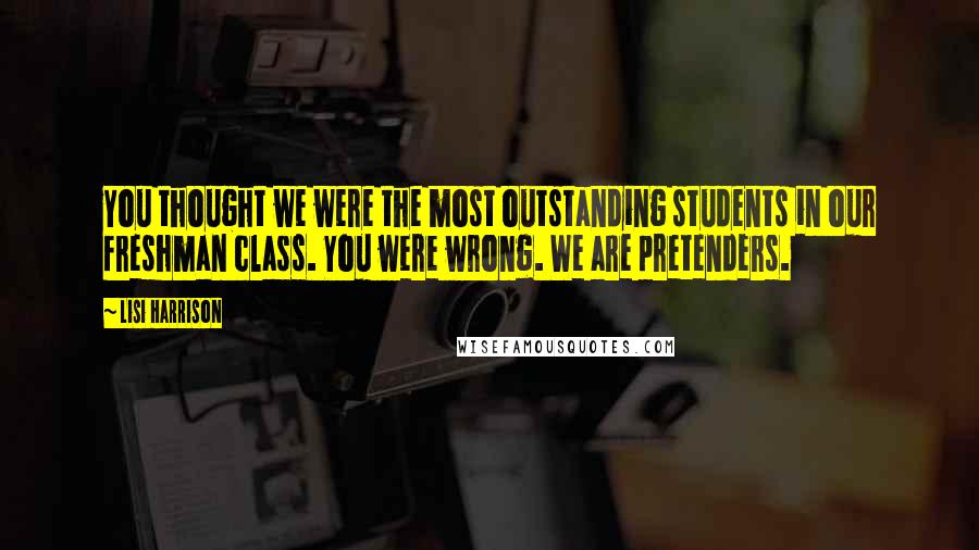 Lisi Harrison Quotes: You thought we were the most outstanding students in our freshman class. You were wrong. We are pretenders.
