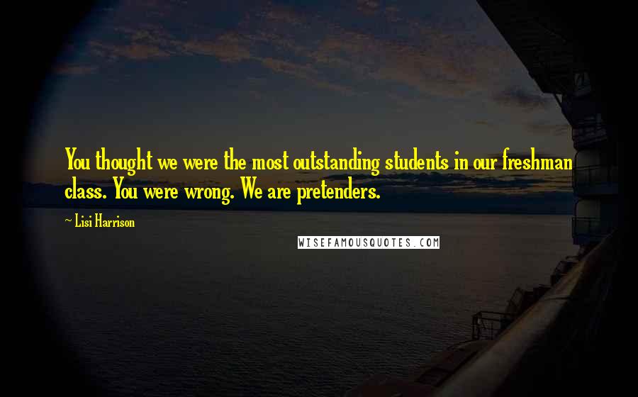 Lisi Harrison Quotes: You thought we were the most outstanding students in our freshman class. You were wrong. We are pretenders.