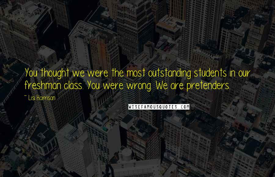 Lisi Harrison Quotes: You thought we were the most outstanding students in our freshman class. You were wrong. We are pretenders.