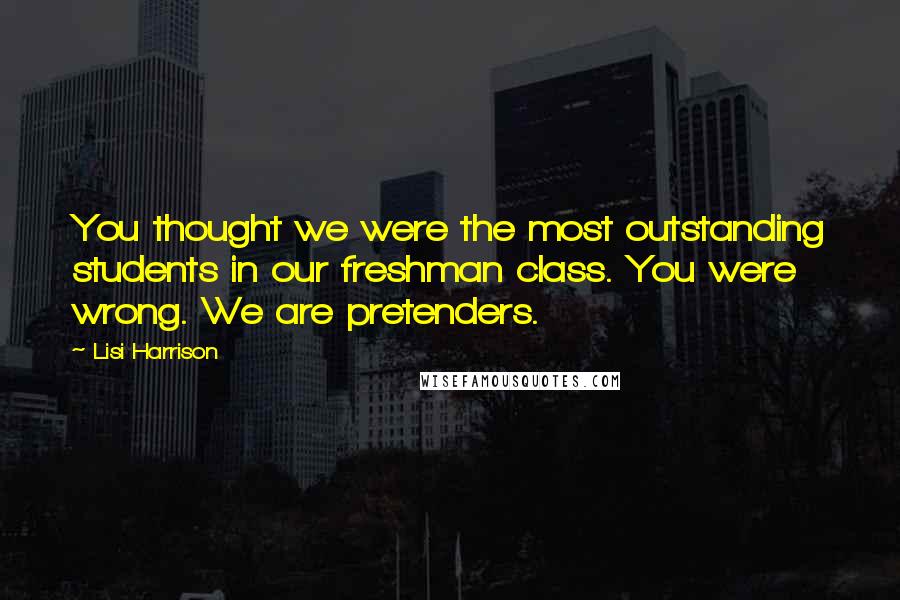 Lisi Harrison Quotes: You thought we were the most outstanding students in our freshman class. You were wrong. We are pretenders.