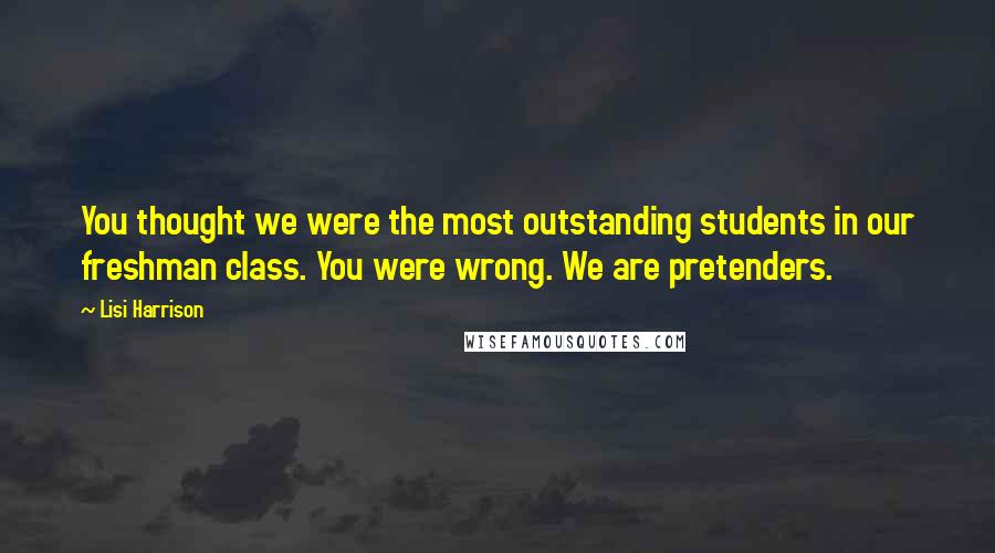 Lisi Harrison Quotes: You thought we were the most outstanding students in our freshman class. You were wrong. We are pretenders.