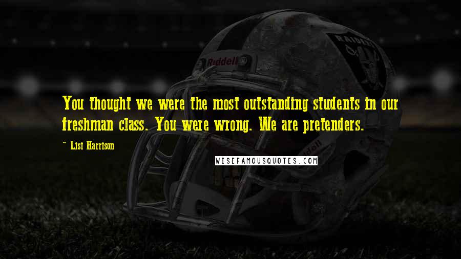 Lisi Harrison Quotes: You thought we were the most outstanding students in our freshman class. You were wrong. We are pretenders.