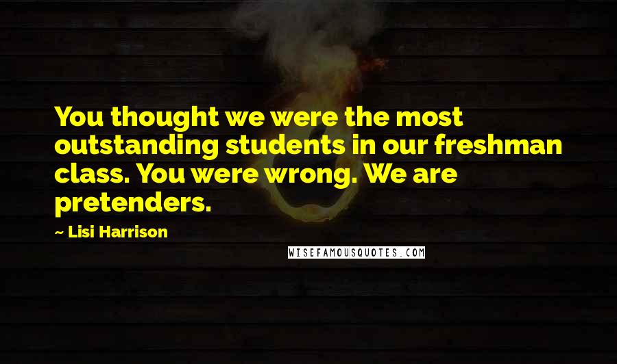 Lisi Harrison Quotes: You thought we were the most outstanding students in our freshman class. You were wrong. We are pretenders.