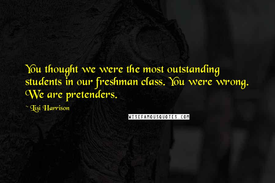 Lisi Harrison Quotes: You thought we were the most outstanding students in our freshman class. You were wrong. We are pretenders.