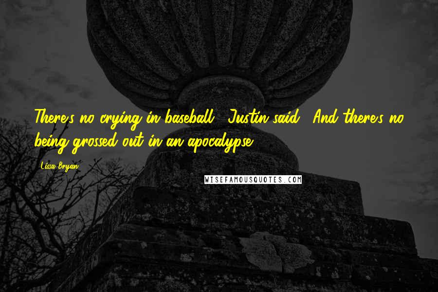 Lissa Bryan Quotes: There's no crying in baseball," Justin said. "And there's no being grossed out in an apocalypse.