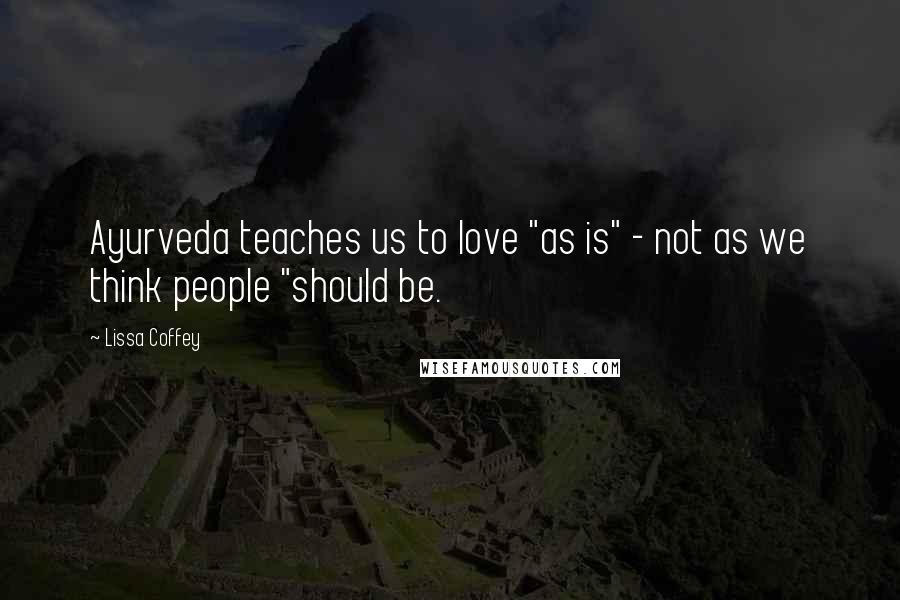 Lissa Coffey Quotes: Ayurveda teaches us to love "as is" - not as we think people "should be.