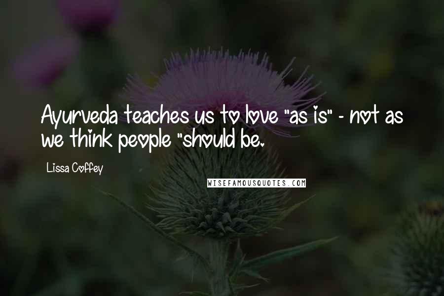 Lissa Coffey Quotes: Ayurveda teaches us to love "as is" - not as we think people "should be.