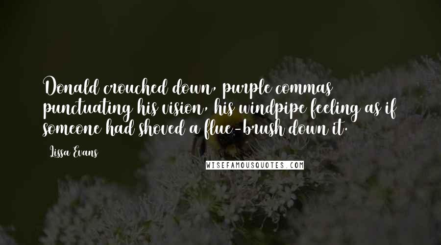 Lissa Evans Quotes: Donald crouched down, purple commas punctuating his vision, his windpipe feeling as if someone had shoved a flue-brush down it.