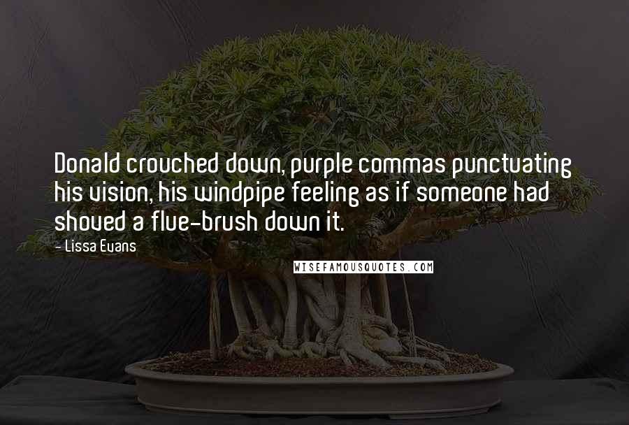 Lissa Evans Quotes: Donald crouched down, purple commas punctuating his vision, his windpipe feeling as if someone had shoved a flue-brush down it.