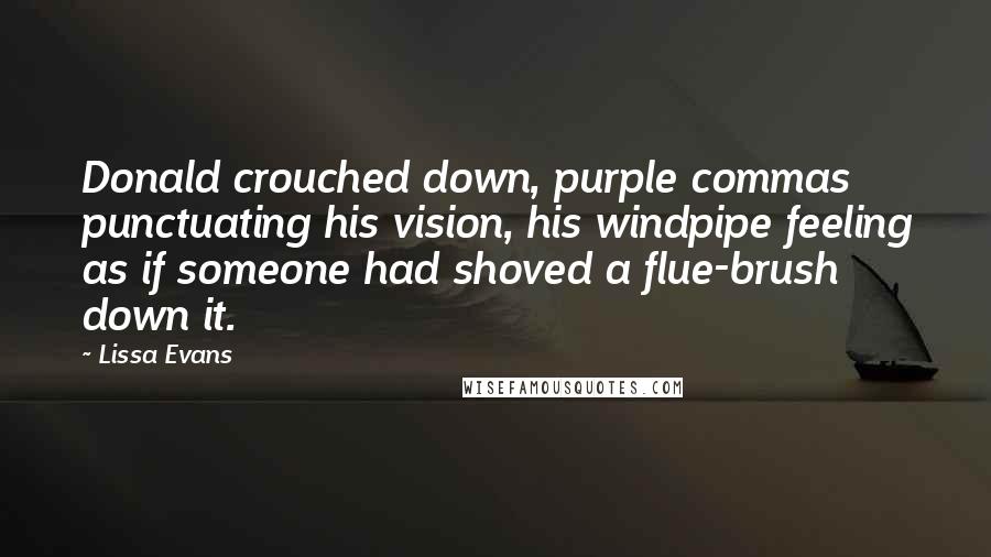 Lissa Evans Quotes: Donald crouched down, purple commas punctuating his vision, his windpipe feeling as if someone had shoved a flue-brush down it.