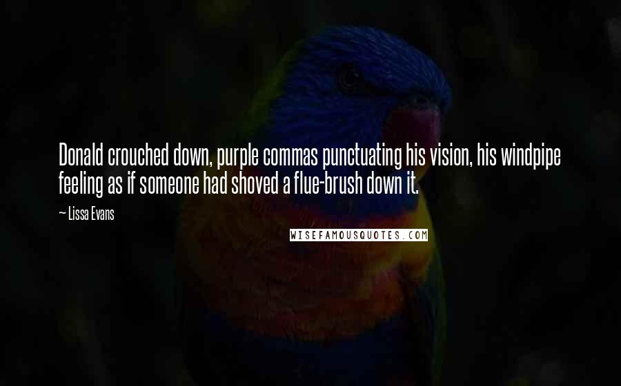 Lissa Evans Quotes: Donald crouched down, purple commas punctuating his vision, his windpipe feeling as if someone had shoved a flue-brush down it.