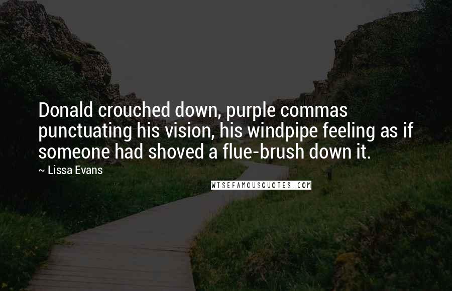 Lissa Evans Quotes: Donald crouched down, purple commas punctuating his vision, his windpipe feeling as if someone had shoved a flue-brush down it.