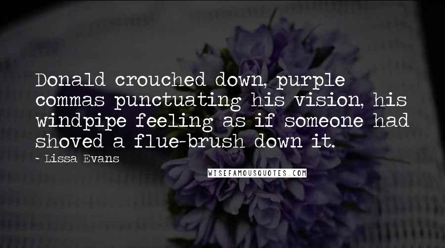 Lissa Evans Quotes: Donald crouched down, purple commas punctuating his vision, his windpipe feeling as if someone had shoved a flue-brush down it.