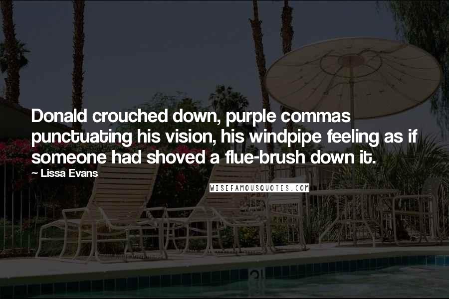 Lissa Evans Quotes: Donald crouched down, purple commas punctuating his vision, his windpipe feeling as if someone had shoved a flue-brush down it.