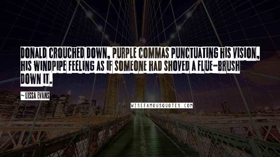 Lissa Evans Quotes: Donald crouched down, purple commas punctuating his vision, his windpipe feeling as if someone had shoved a flue-brush down it.