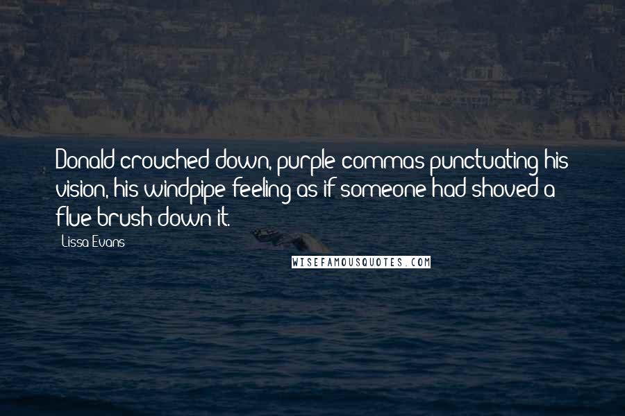 Lissa Evans Quotes: Donald crouched down, purple commas punctuating his vision, his windpipe feeling as if someone had shoved a flue-brush down it.