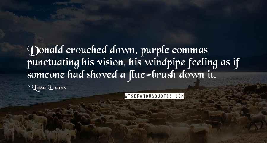 Lissa Evans Quotes: Donald crouched down, purple commas punctuating his vision, his windpipe feeling as if someone had shoved a flue-brush down it.