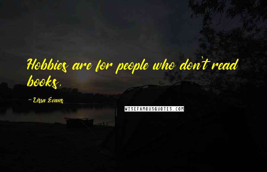 Lissa Evans Quotes: Hobbies are for people who don't read books,