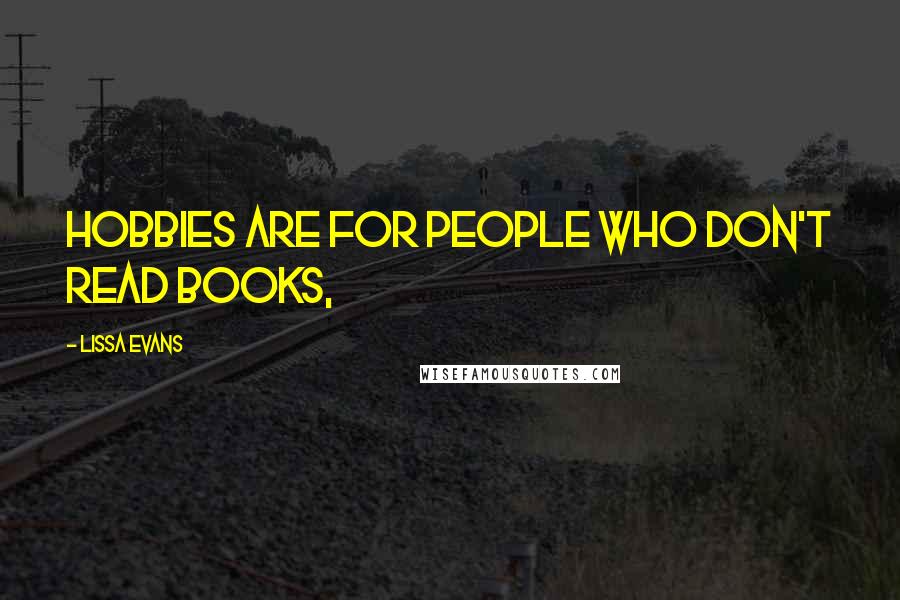 Lissa Evans Quotes: Hobbies are for people who don't read books,