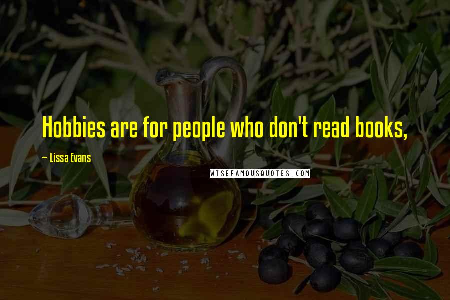 Lissa Evans Quotes: Hobbies are for people who don't read books,