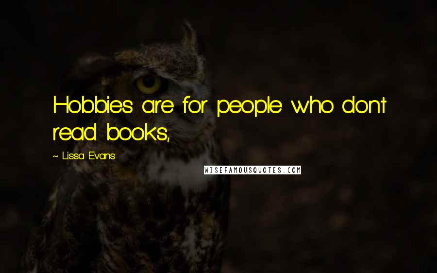Lissa Evans Quotes: Hobbies are for people who don't read books,