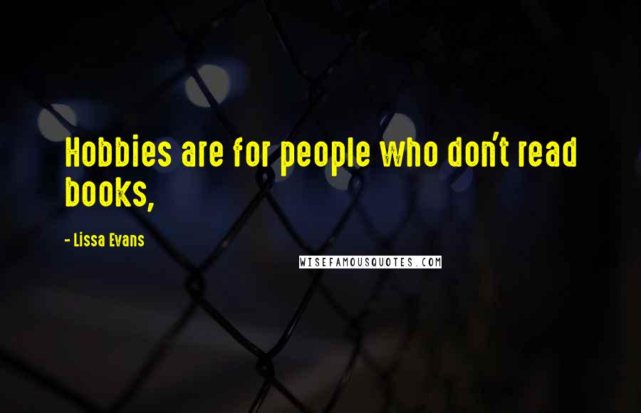 Lissa Evans Quotes: Hobbies are for people who don't read books,