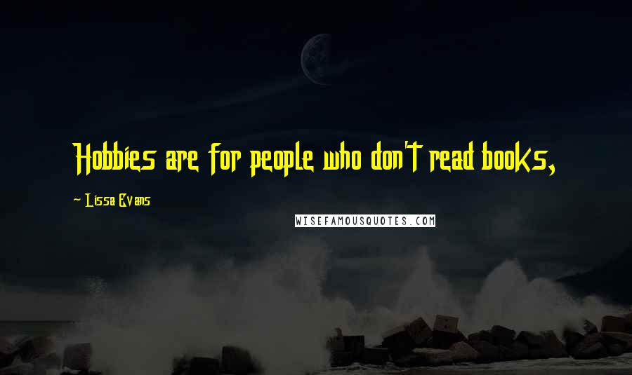 Lissa Evans Quotes: Hobbies are for people who don't read books,