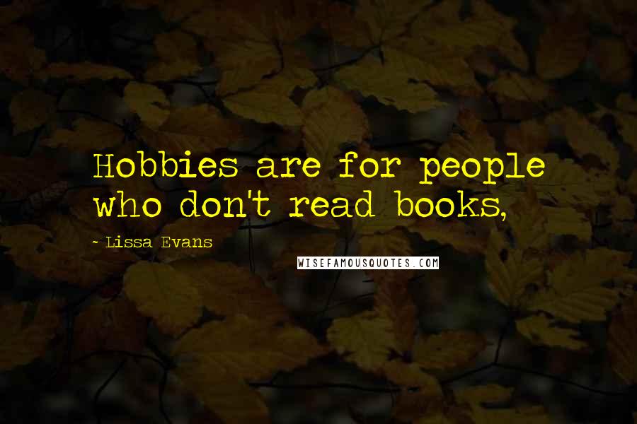 Lissa Evans Quotes: Hobbies are for people who don't read books,