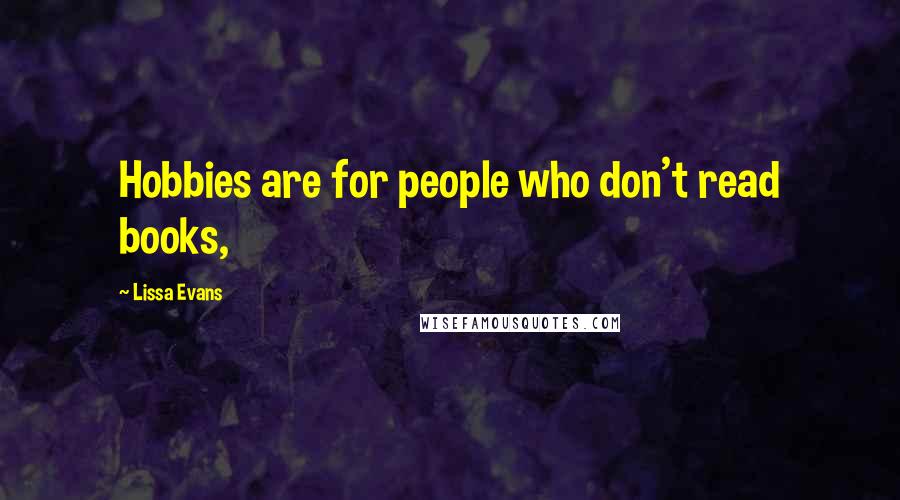 Lissa Evans Quotes: Hobbies are for people who don't read books,