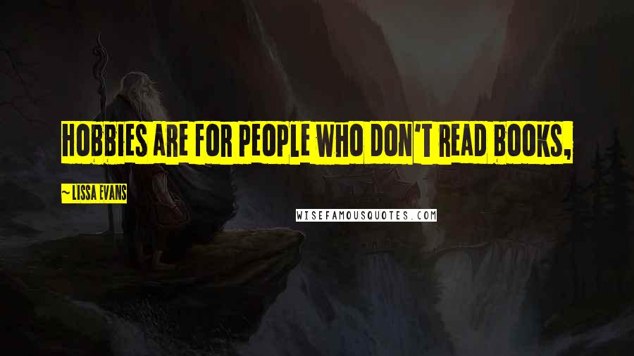 Lissa Evans Quotes: Hobbies are for people who don't read books,