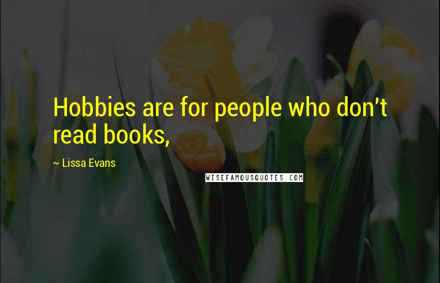 Lissa Evans Quotes: Hobbies are for people who don't read books,