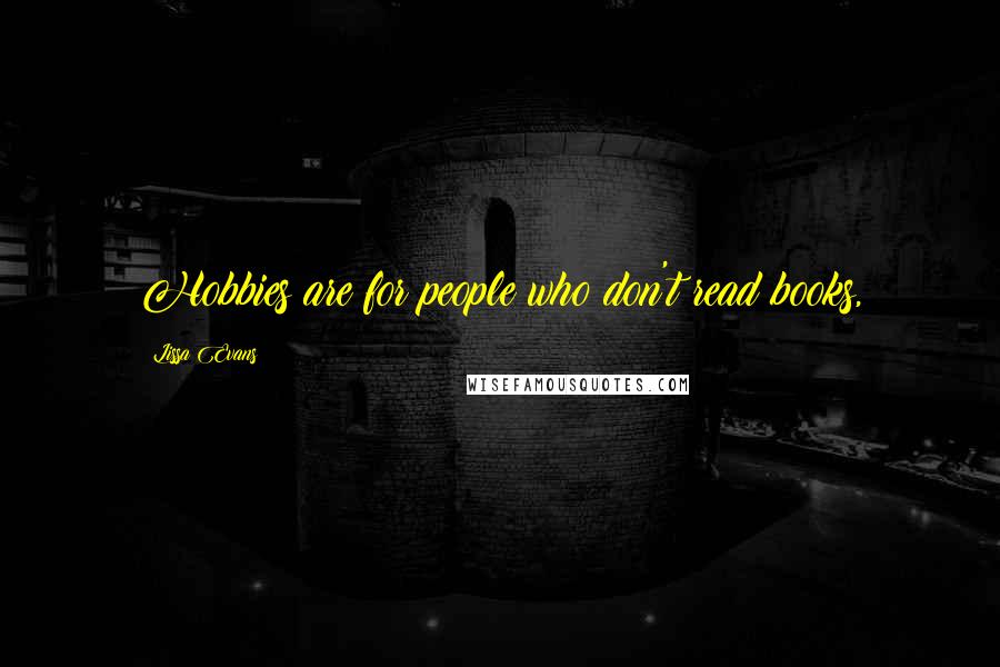 Lissa Evans Quotes: Hobbies are for people who don't read books,