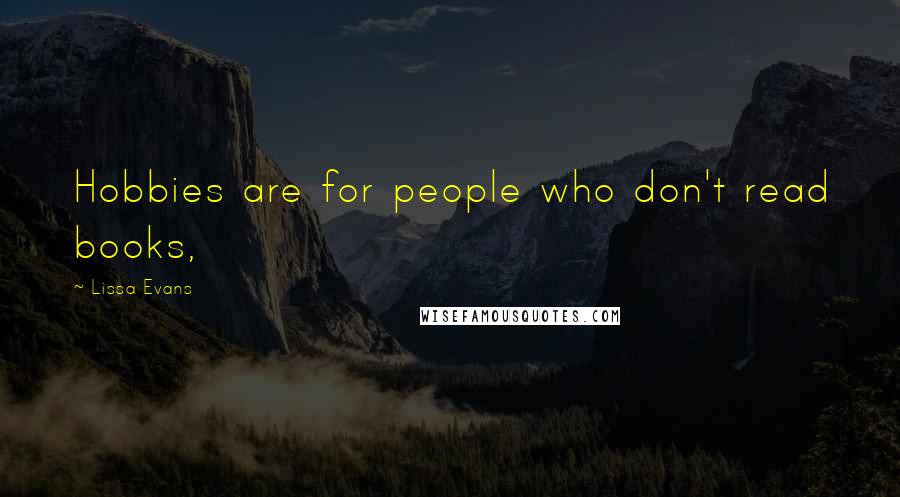 Lissa Evans Quotes: Hobbies are for people who don't read books,