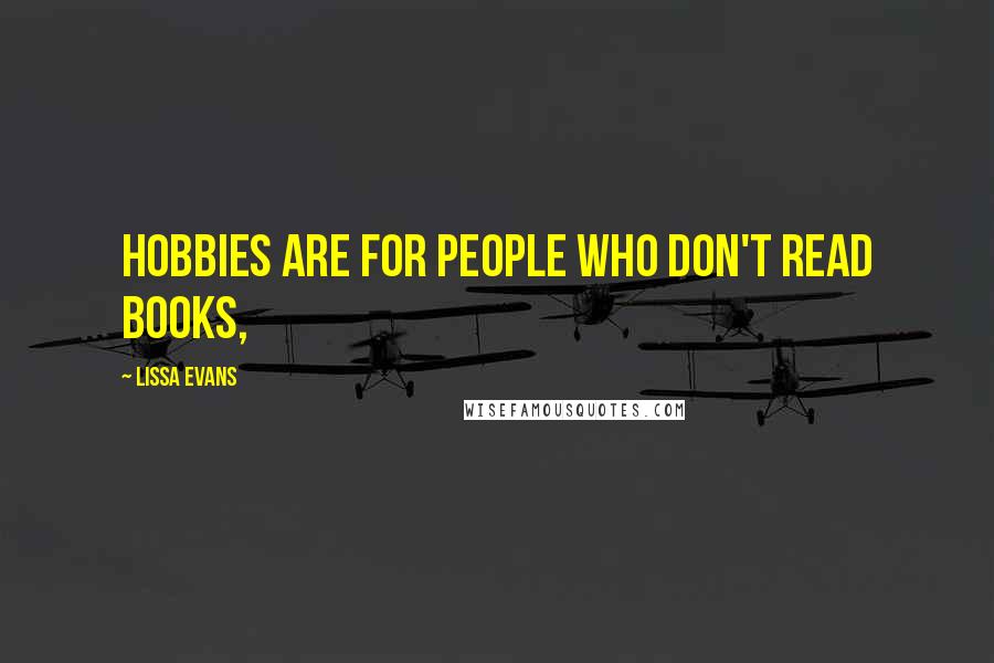 Lissa Evans Quotes: Hobbies are for people who don't read books,