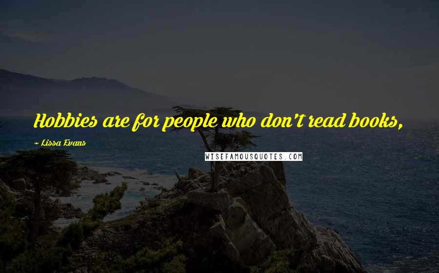 Lissa Evans Quotes: Hobbies are for people who don't read books,
