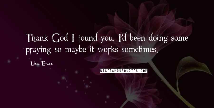 Lissa Evans Quotes: Thank God I found you. I'd been doing some praying so maybe it works sometimes.