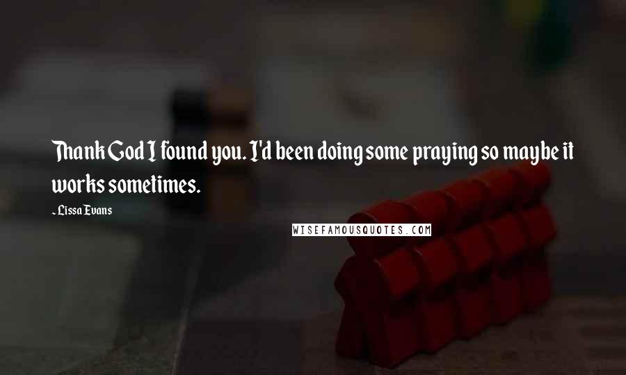 Lissa Evans Quotes: Thank God I found you. I'd been doing some praying so maybe it works sometimes.