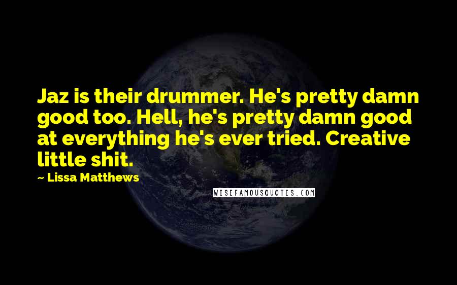 Lissa Matthews Quotes: Jaz is their drummer. He's pretty damn good too. Hell, he's pretty damn good at everything he's ever tried. Creative little shit.